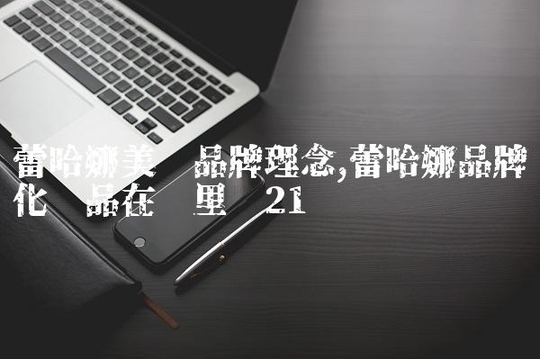 蕾哈娜美妆品牌理念,蕾哈娜品牌化妆品在哪里买