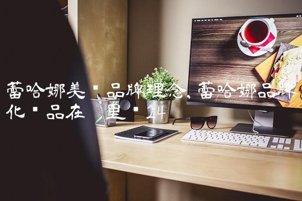 蕾哈娜美妆品牌理念,蕾哈娜品牌化妆品在哪里买