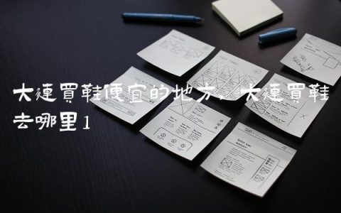 大连买鞋便宜的地方,大连买鞋去哪里