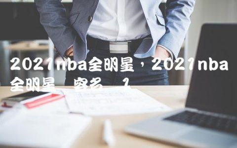 2021nba全明星,2021nba全明星阵容名单