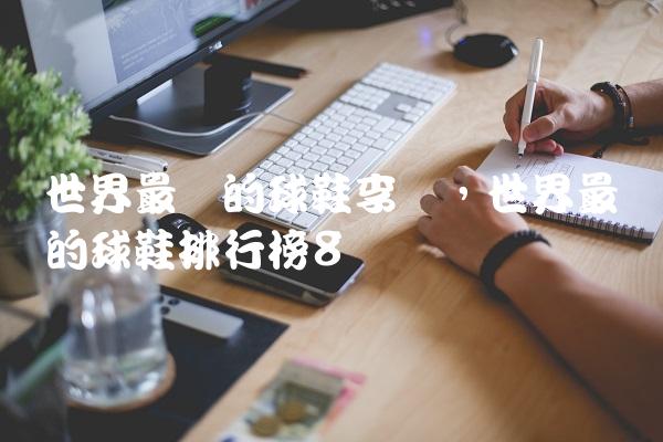 世界最贵的球鞋李宁,世界最贵的球鞋排行榜