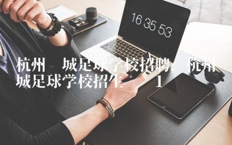 杭州绿城足球学校招聘,杭州绿城足球学校招生热线