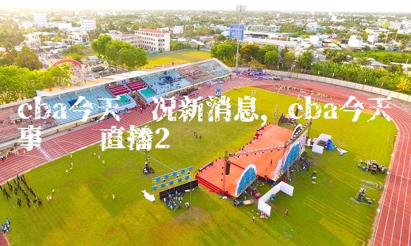 cba今天赛况新消息,cba今天赛事现场直播
