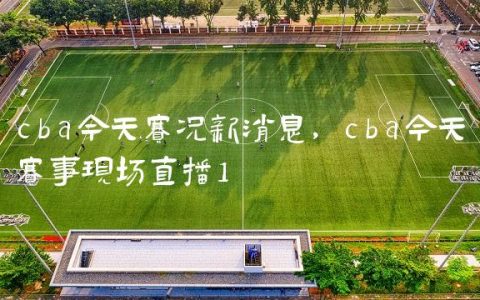 cba今天赛况新消息,cba今天赛事现场直播