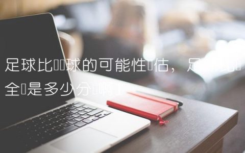 足球比赛进球的可能性评估,足球比赛全场是多少分钟啊