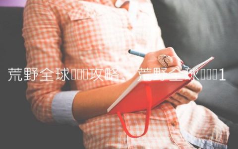 荒野全球锦标赛攻略,荒野全球锦标赛