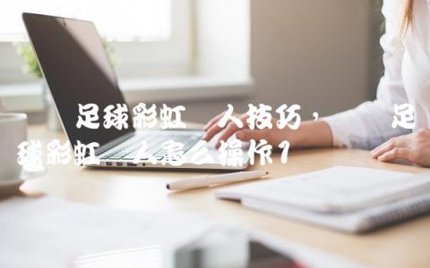 实况足球彩虹过人技巧,实况足球彩虹过人怎么操作