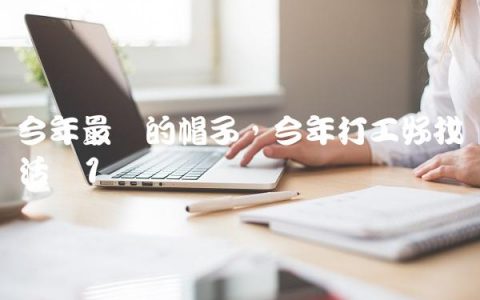 今年最红的帽子,今年打工好找活吗