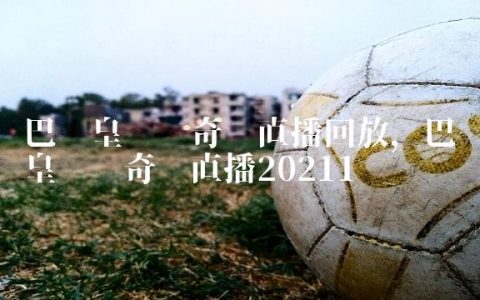巴萨皇马传奇赛直播回放,巴萨皇马传奇赛直播2021