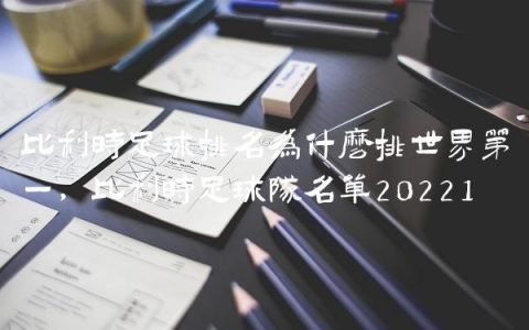 比利时足球排名为什么排世界第一,比利时足球队名单2022