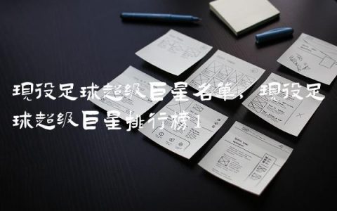 现役足球超级巨星名单,现役足球超级巨星排行榜