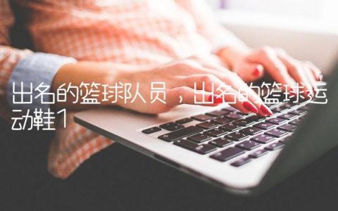 出名的篮球队员,出名的篮球运动鞋