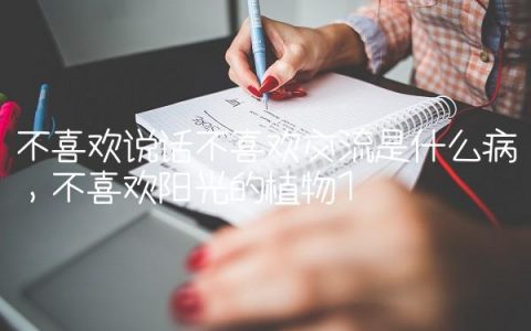 不喜欢说话不喜欢交流是什么病,不喜欢阳光的植物