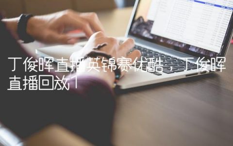 丁俊晖直播英锦赛优酷,丁俊晖直播回放