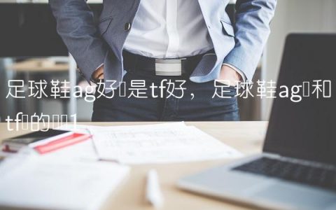 足球鞋ag好还是tf好,足球鞋ag钉和tf钉的区别