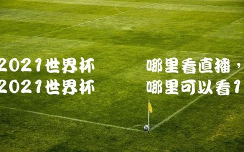 2021世界杯预选赛哪里看直播,2021世界杯预选赛哪里可以看