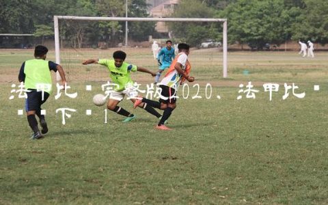 法甲比赛完整版2020,法甲比赛视频下载