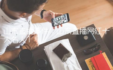 山东直播事件,山东直播网红十大名人