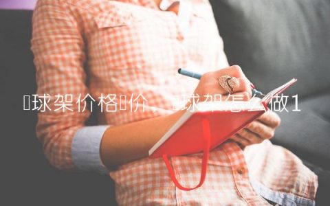 篮球架价格报价,篮球架怎么做