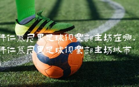 拜仁慕尼黑足球俱乐部主场在哪,拜仁慕尼黑足球俱乐部主场城市