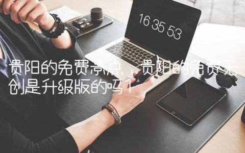 贵阳的免费景点,贵阳的免费无创是升级版的吗