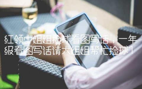 红领巾姐姐捡球看图写话,一年级看图写话请大姐姐帮忙捡球