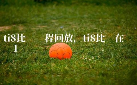 ti8比赛赛程回放,ti8比赛在哪举办