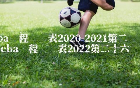 cba赛程时间表2020-2021第二轮,cba赛程时间表2022第二十六轮