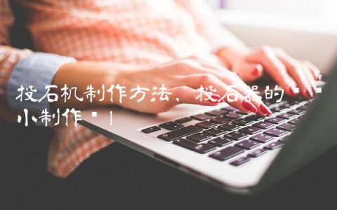 投石机制作方法,投石器的简单小制作图