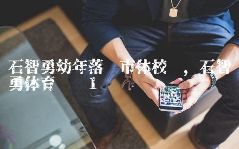 石智勇幼年落选市体校吗,石智勇体育视频