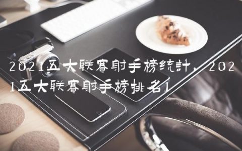 2021五大联赛射手榜统计,2021五大联赛射手榜排名