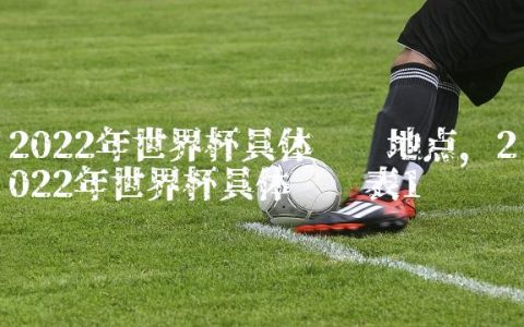 2022年世界杯具体时间地点,2022年世界杯具体时间表