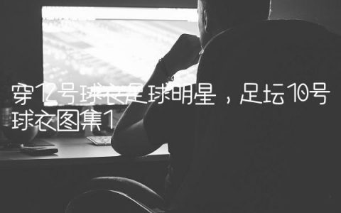 穿12号球衣足球明星,足坛10号球衣图集