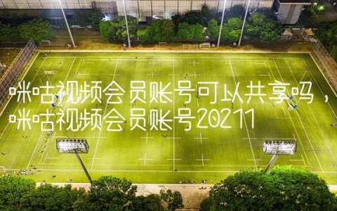 咪咕视频会员账号可以共享吗,咪咕视频会员账号2021