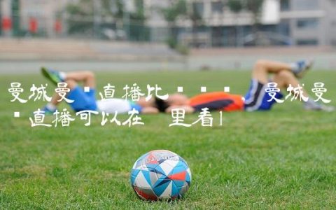 曼城曼联直播比赛时间,曼城曼联直播可以在哪里看