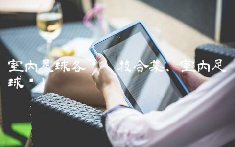 室内足球各种炫技合集,室内足球馆