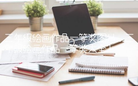 三年级绘画作品一等奖图片,三年级绘画作品一等奖大全