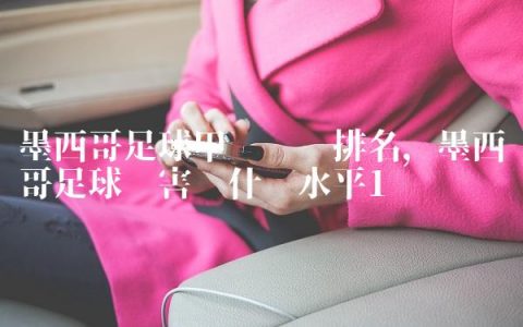 墨西哥足球甲级联赛排名,墨西哥足球厉害吗什么水平