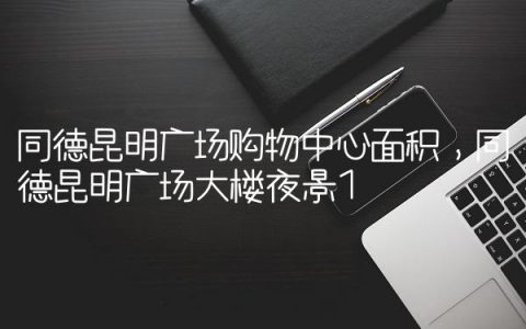 同德昆明广场购物中心面积,同德昆明广场大楼夜景