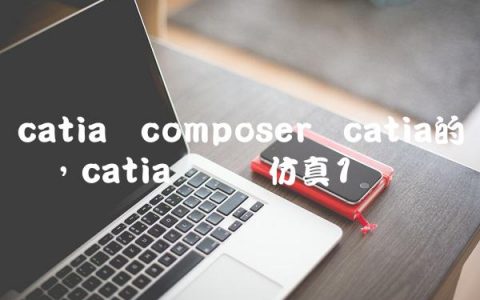 catia composer与catia的区别,catia 运动仿真