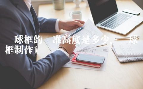 篮球框的标准高度是多少,篮球框制作