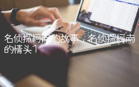 名侦探柯南的故事,名侦探柯南的情头