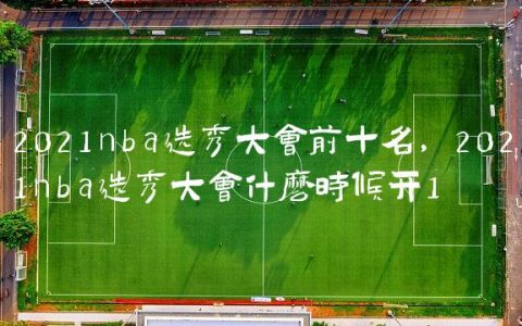 2021nba选秀大会前十名,2021nba选秀大会什么时候开