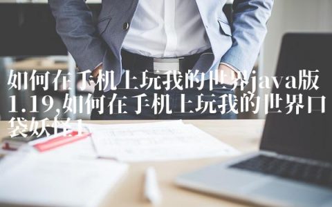 如何在手机上玩我的世界java版1.19,如何在手机上玩我的世界口袋妖怪