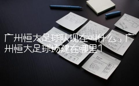 广州恒大足球队现在叫什么,广州恒大足球场建在哪里