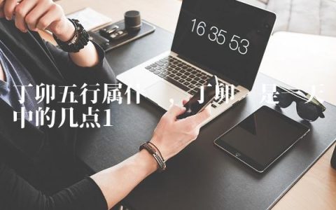 丁卯五行属什么,丁卯时是一天中的几点