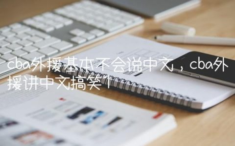 cba外援基本不会说中文,cba外援讲中文搞笑