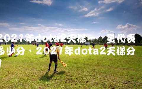 2021年dota2天梯一颗星代表多少分,2021年dota2天梯分