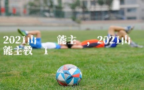 2021山东鲁能主场,2021山东鲁能主教练