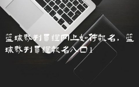 篮球裁判员证网上如何报名,篮球裁判员证报名入口